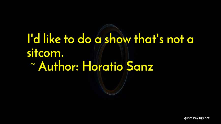 Horatio Sanz Quotes: I'd Like To Do A Show That's Not A Sitcom.