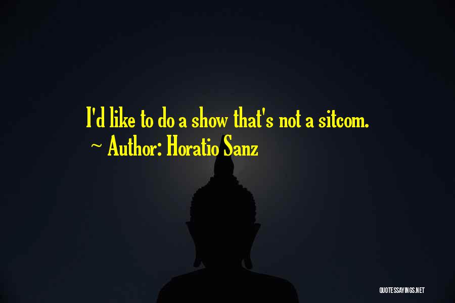 Horatio Sanz Quotes: I'd Like To Do A Show That's Not A Sitcom.