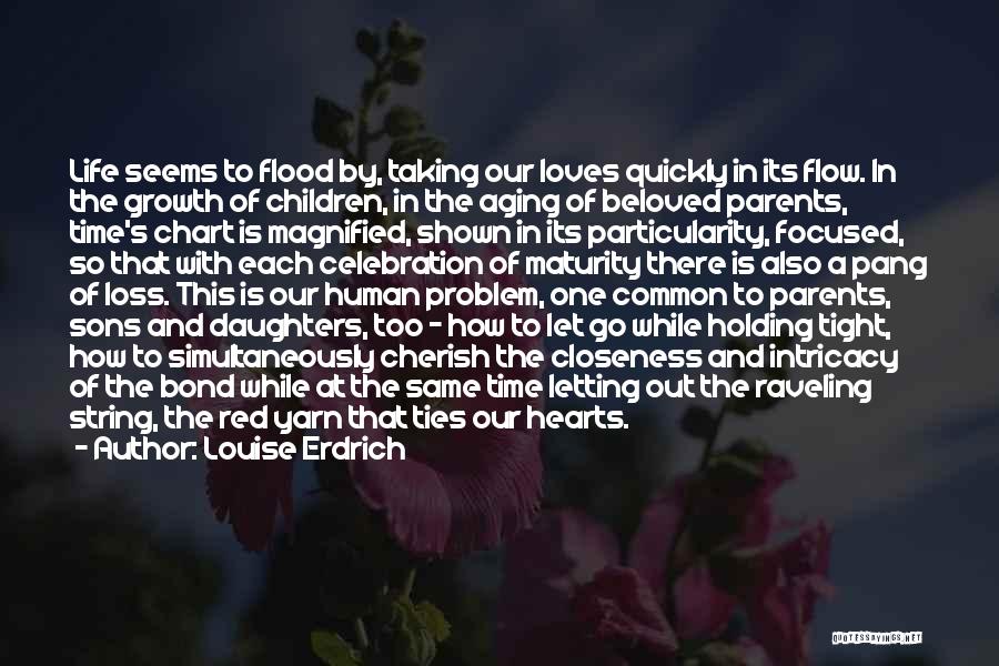 Louise Erdrich Quotes: Life Seems To Flood By, Taking Our Loves Quickly In Its Flow. In The Growth Of Children, In The Aging