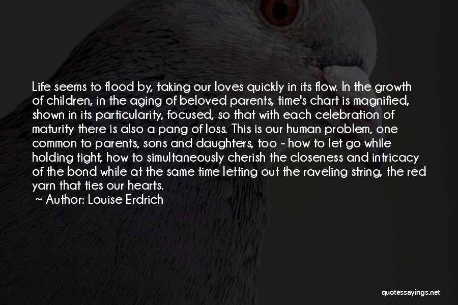 Louise Erdrich Quotes: Life Seems To Flood By, Taking Our Loves Quickly In Its Flow. In The Growth Of Children, In The Aging