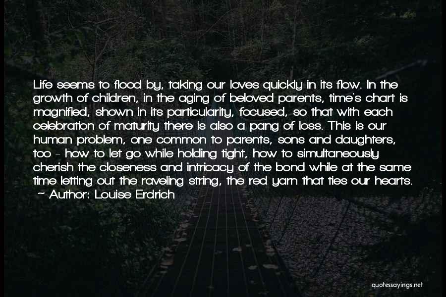 Louise Erdrich Quotes: Life Seems To Flood By, Taking Our Loves Quickly In Its Flow. In The Growth Of Children, In The Aging