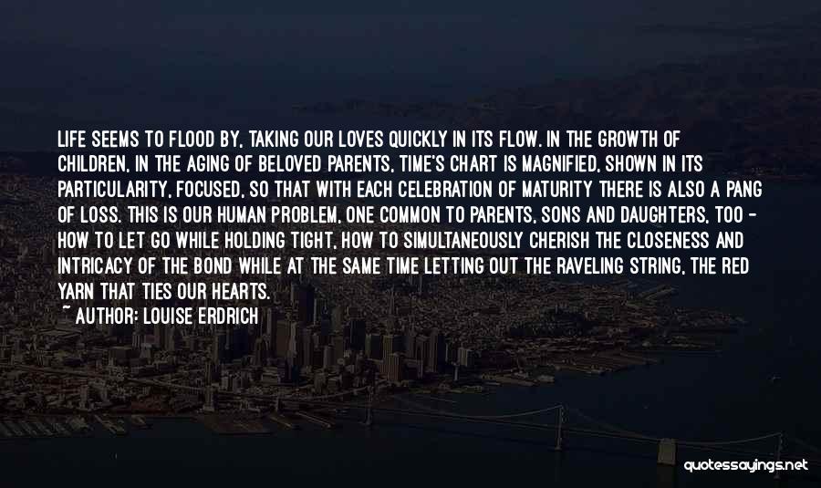 Louise Erdrich Quotes: Life Seems To Flood By, Taking Our Loves Quickly In Its Flow. In The Growth Of Children, In The Aging