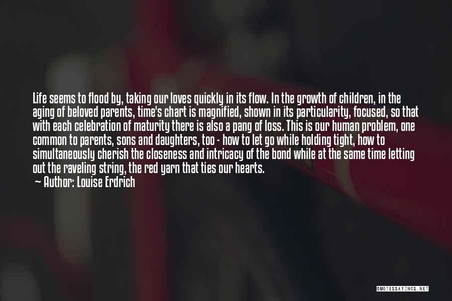 Louise Erdrich Quotes: Life Seems To Flood By, Taking Our Loves Quickly In Its Flow. In The Growth Of Children, In The Aging