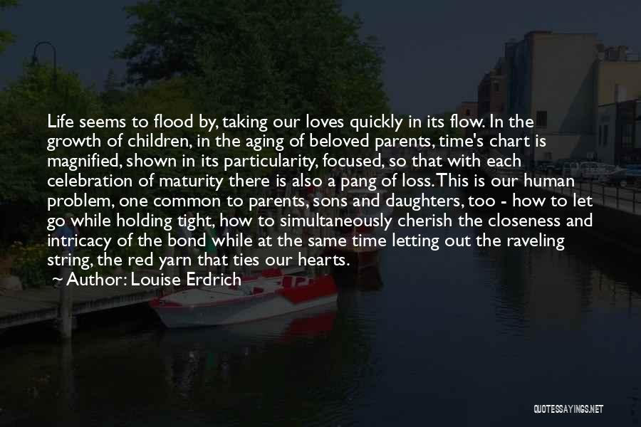 Louise Erdrich Quotes: Life Seems To Flood By, Taking Our Loves Quickly In Its Flow. In The Growth Of Children, In The Aging