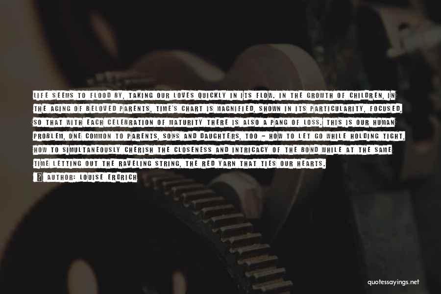 Louise Erdrich Quotes: Life Seems To Flood By, Taking Our Loves Quickly In Its Flow. In The Growth Of Children, In The Aging