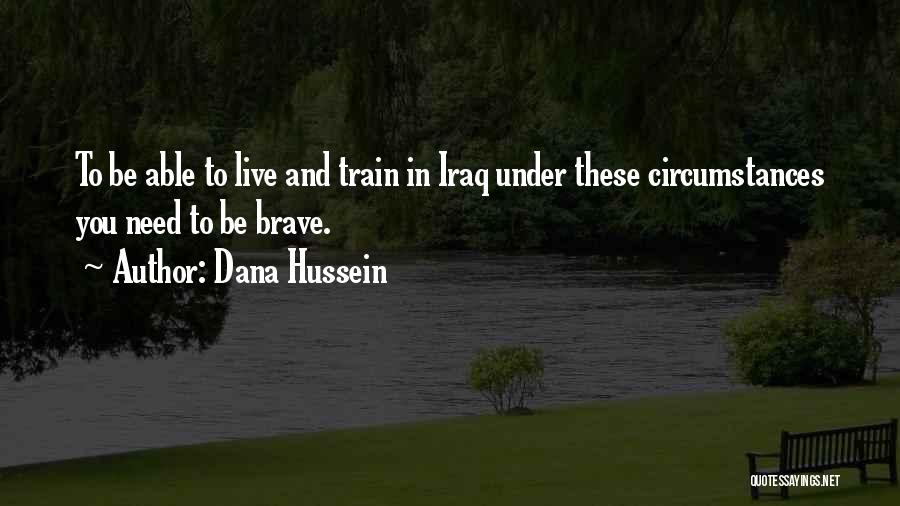 Dana Hussein Quotes: To Be Able To Live And Train In Iraq Under These Circumstances You Need To Be Brave.