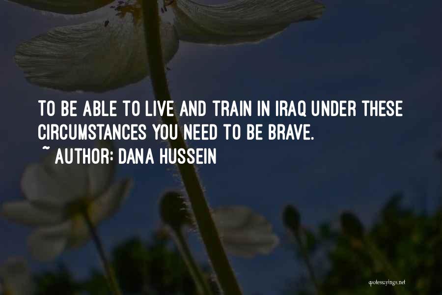 Dana Hussein Quotes: To Be Able To Live And Train In Iraq Under These Circumstances You Need To Be Brave.