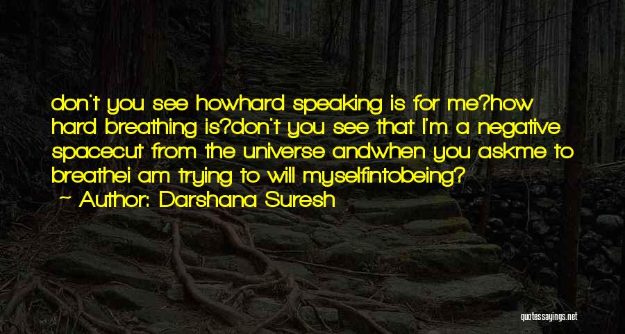 Darshana Suresh Quotes: Don't You See Howhard Speaking Is For Me?how Hard Breathing Is?don't You See That I'm A Negative Spacecut From The