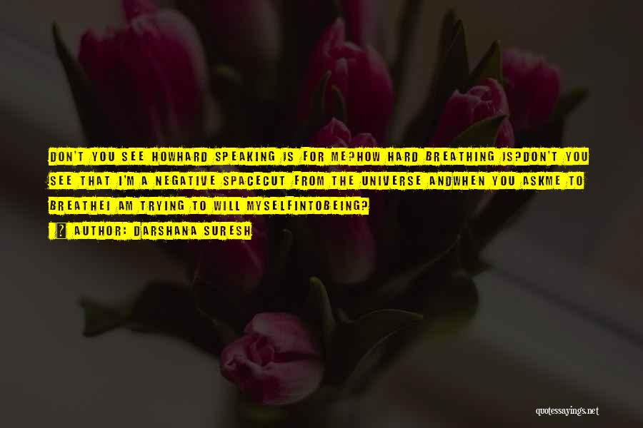 Darshana Suresh Quotes: Don't You See Howhard Speaking Is For Me?how Hard Breathing Is?don't You See That I'm A Negative Spacecut From The