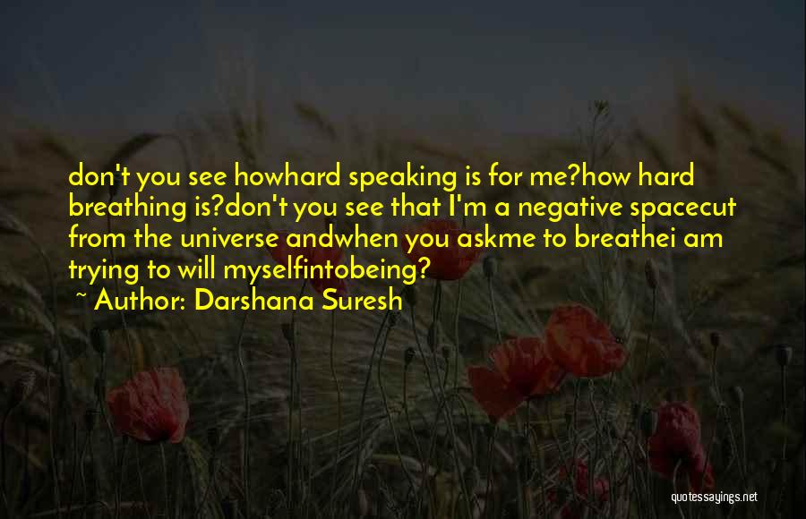 Darshana Suresh Quotes: Don't You See Howhard Speaking Is For Me?how Hard Breathing Is?don't You See That I'm A Negative Spacecut From The