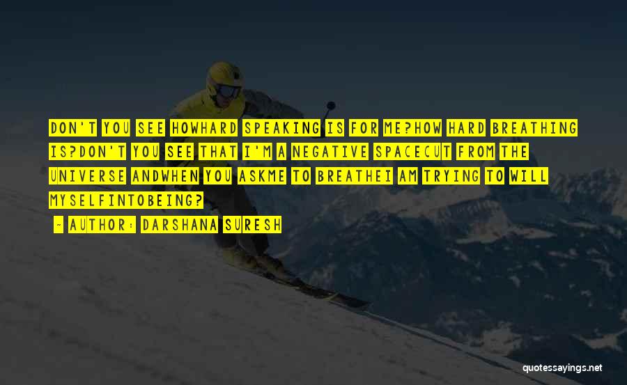 Darshana Suresh Quotes: Don't You See Howhard Speaking Is For Me?how Hard Breathing Is?don't You See That I'm A Negative Spacecut From The