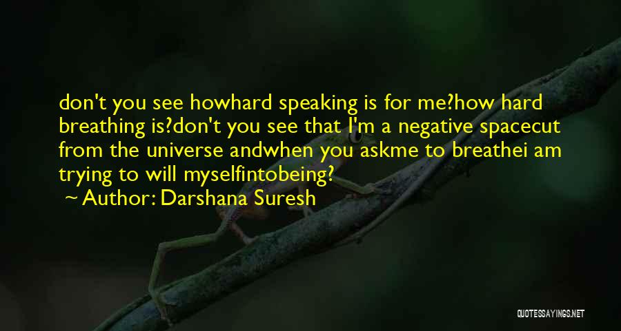 Darshana Suresh Quotes: Don't You See Howhard Speaking Is For Me?how Hard Breathing Is?don't You See That I'm A Negative Spacecut From The