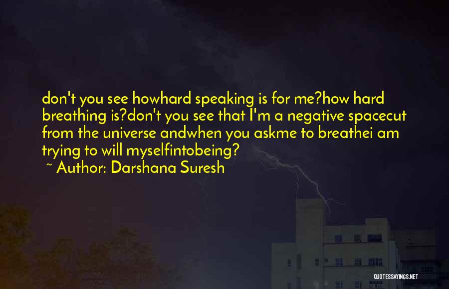 Darshana Suresh Quotes: Don't You See Howhard Speaking Is For Me?how Hard Breathing Is?don't You See That I'm A Negative Spacecut From The