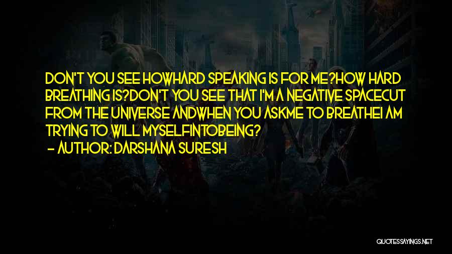 Darshana Suresh Quotes: Don't You See Howhard Speaking Is For Me?how Hard Breathing Is?don't You See That I'm A Negative Spacecut From The