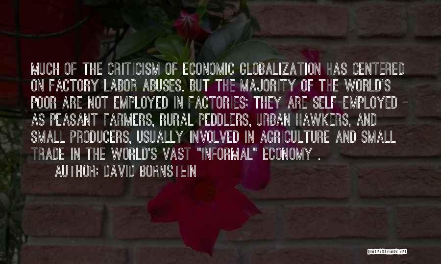 David Bornstein Quotes: Much Of The Criticism Of Economic Globalization Has Centered On Factory Labor Abuses. But The Majority Of The World's Poor