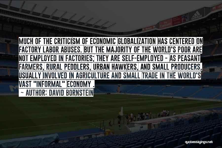 David Bornstein Quotes: Much Of The Criticism Of Economic Globalization Has Centered On Factory Labor Abuses. But The Majority Of The World's Poor