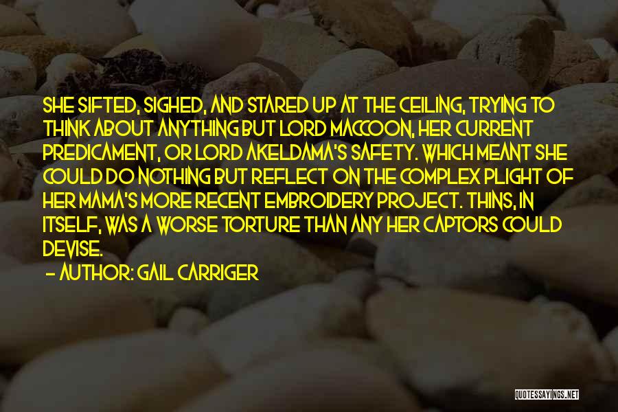 Gail Carriger Quotes: She Sifted, Sighed, And Stared Up At The Ceiling, Trying To Think About Anything But Lord Maccoon, Her Current Predicament,