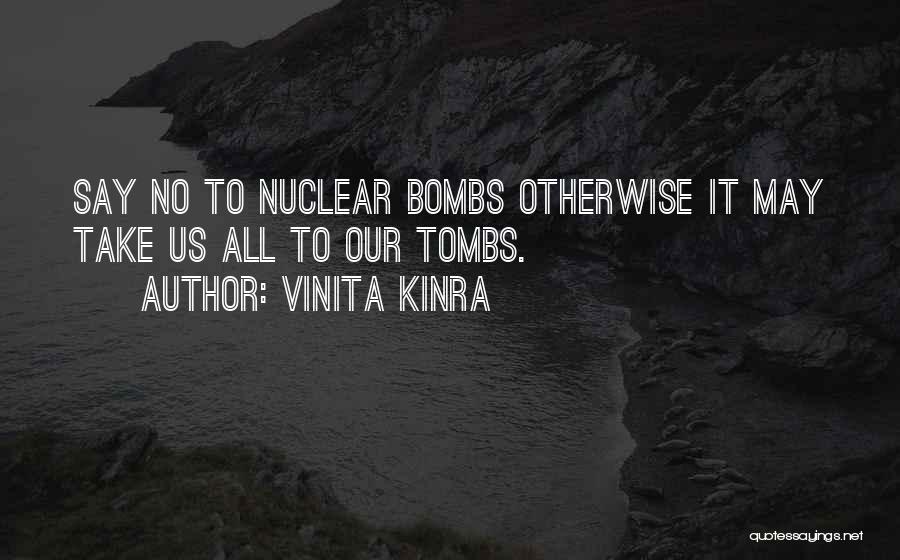 Vinita Kinra Quotes: Say No To Nuclear Bombs Otherwise It May Take Us All To Our Tombs.