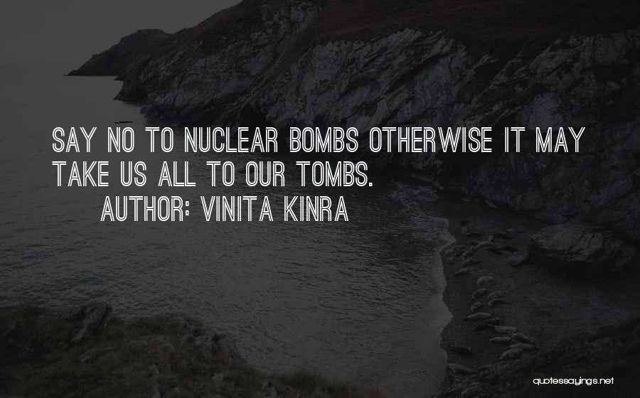 Vinita Kinra Quotes: Say No To Nuclear Bombs Otherwise It May Take Us All To Our Tombs.