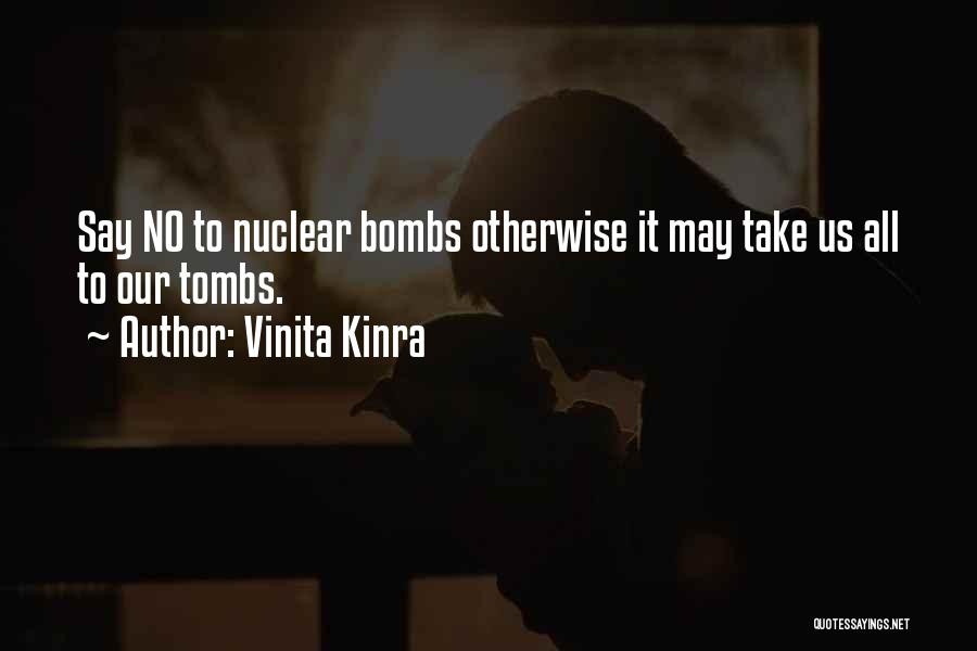 Vinita Kinra Quotes: Say No To Nuclear Bombs Otherwise It May Take Us All To Our Tombs.