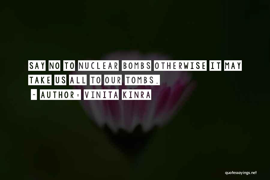 Vinita Kinra Quotes: Say No To Nuclear Bombs Otherwise It May Take Us All To Our Tombs.