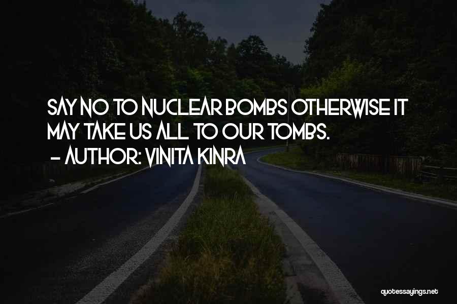 Vinita Kinra Quotes: Say No To Nuclear Bombs Otherwise It May Take Us All To Our Tombs.