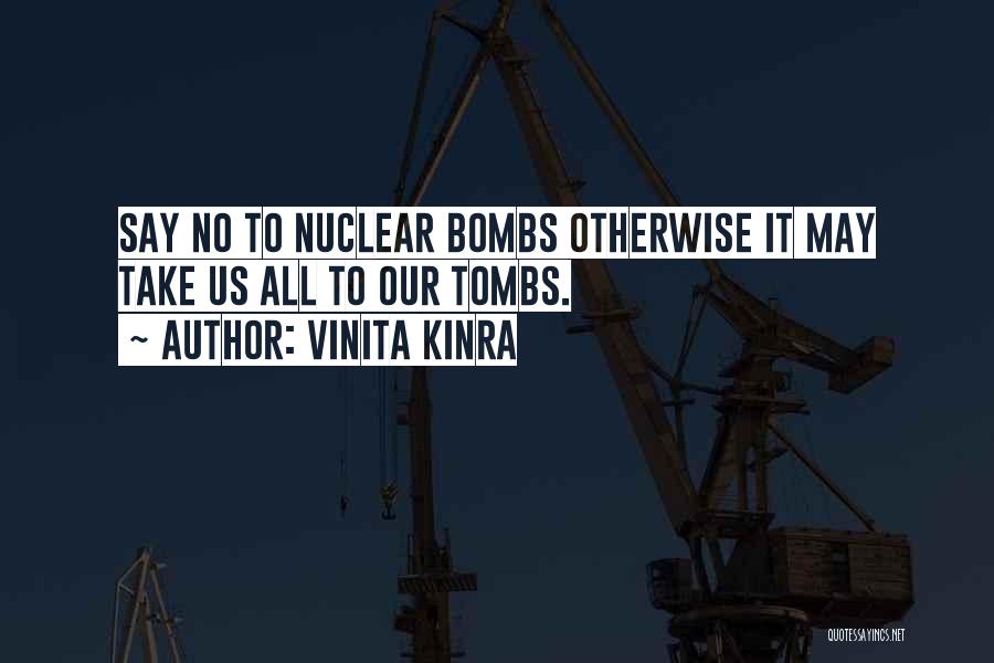 Vinita Kinra Quotes: Say No To Nuclear Bombs Otherwise It May Take Us All To Our Tombs.