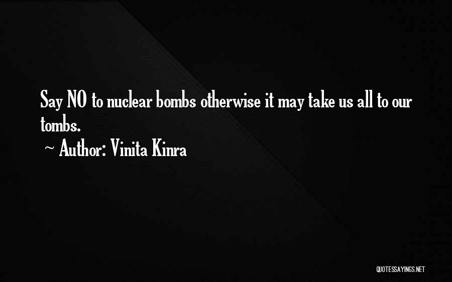 Vinita Kinra Quotes: Say No To Nuclear Bombs Otherwise It May Take Us All To Our Tombs.