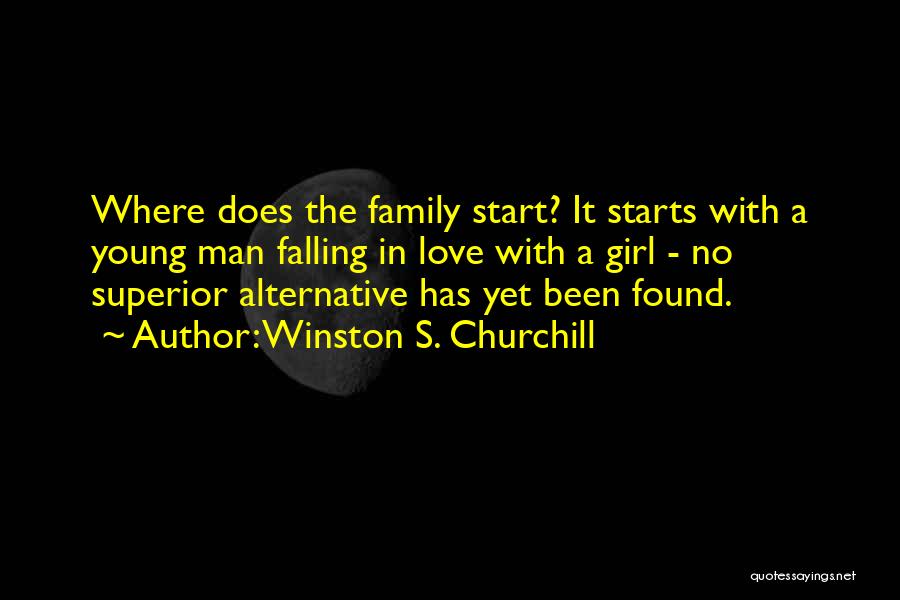 Winston S. Churchill Quotes: Where Does The Family Start? It Starts With A Young Man Falling In Love With A Girl - No Superior