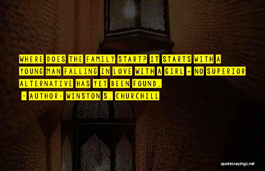 Winston S. Churchill Quotes: Where Does The Family Start? It Starts With A Young Man Falling In Love With A Girl - No Superior