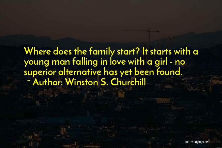 Winston S. Churchill Quotes: Where Does The Family Start? It Starts With A Young Man Falling In Love With A Girl - No Superior