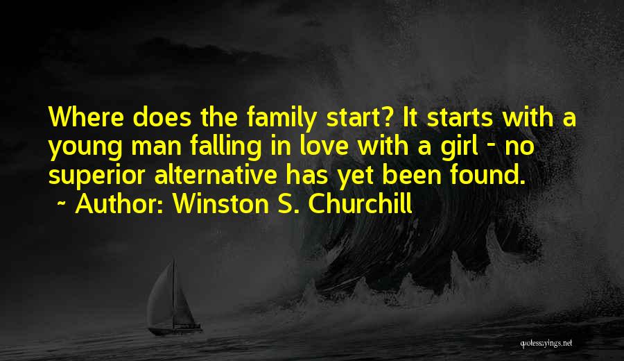 Winston S. Churchill Quotes: Where Does The Family Start? It Starts With A Young Man Falling In Love With A Girl - No Superior