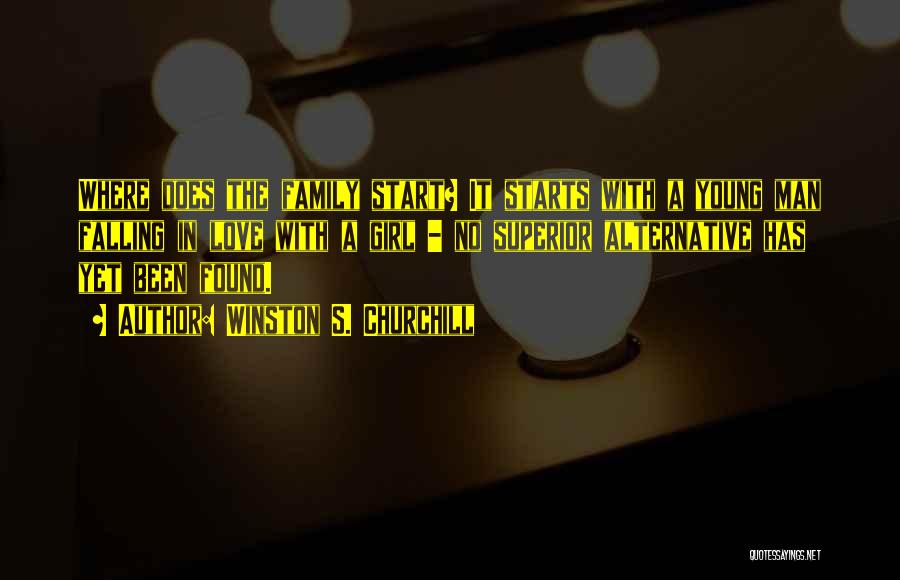 Winston S. Churchill Quotes: Where Does The Family Start? It Starts With A Young Man Falling In Love With A Girl - No Superior