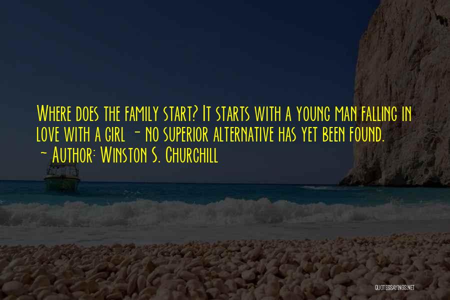 Winston S. Churchill Quotes: Where Does The Family Start? It Starts With A Young Man Falling In Love With A Girl - No Superior