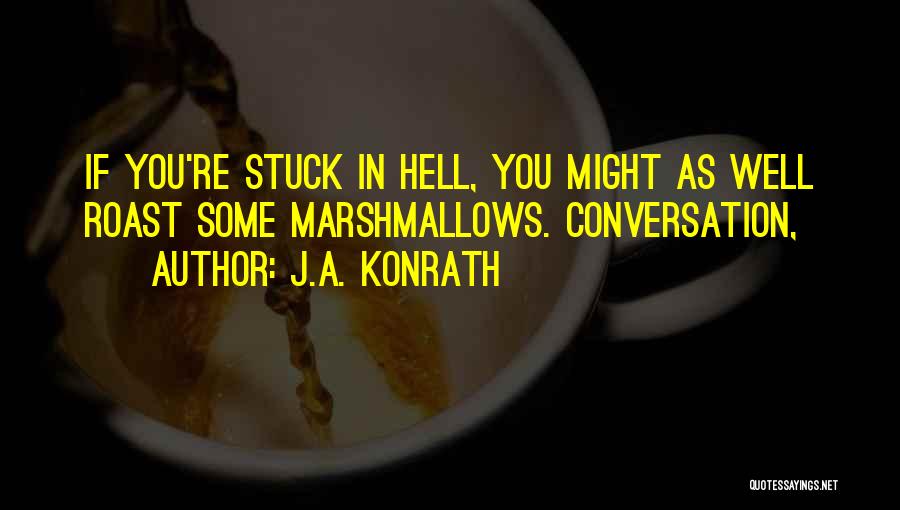 J.A. Konrath Quotes: If You're Stuck In Hell, You Might As Well Roast Some Marshmallows. Conversation,