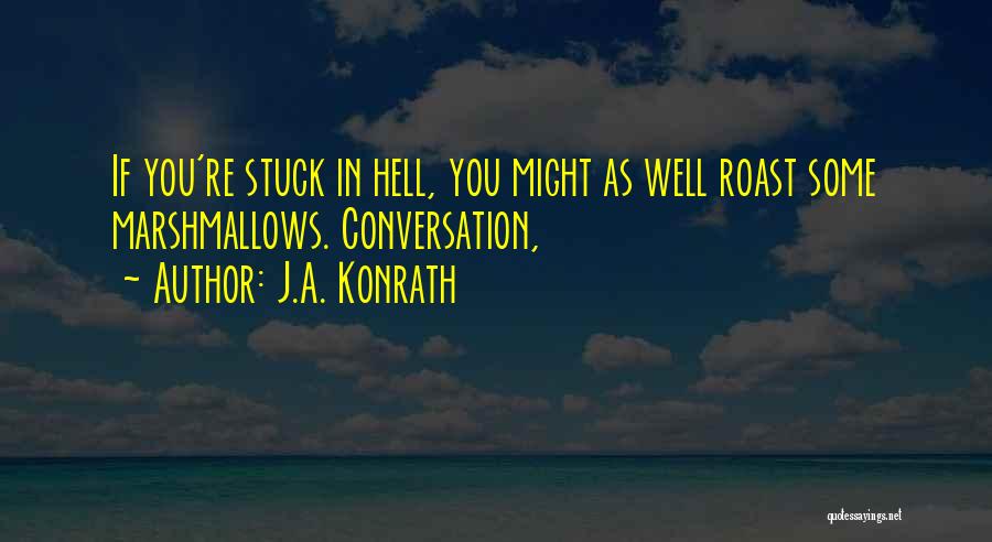 J.A. Konrath Quotes: If You're Stuck In Hell, You Might As Well Roast Some Marshmallows. Conversation,