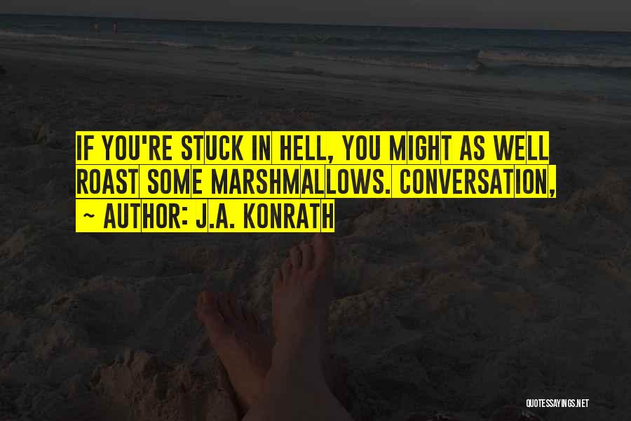 J.A. Konrath Quotes: If You're Stuck In Hell, You Might As Well Roast Some Marshmallows. Conversation,