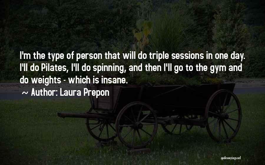 Laura Prepon Quotes: I'm The Type Of Person That Will Do Triple Sessions In One Day. I'll Do Pilates, I'll Do Spinning, And