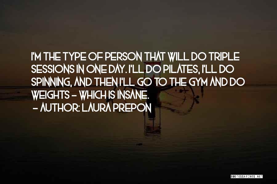 Laura Prepon Quotes: I'm The Type Of Person That Will Do Triple Sessions In One Day. I'll Do Pilates, I'll Do Spinning, And