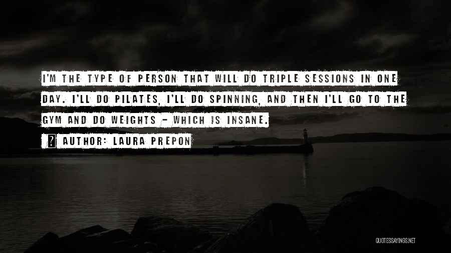 Laura Prepon Quotes: I'm The Type Of Person That Will Do Triple Sessions In One Day. I'll Do Pilates, I'll Do Spinning, And