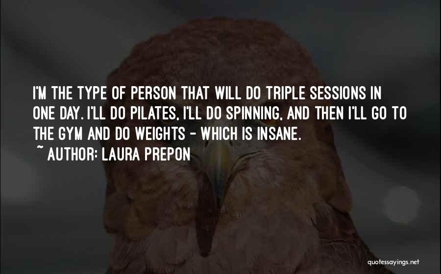 Laura Prepon Quotes: I'm The Type Of Person That Will Do Triple Sessions In One Day. I'll Do Pilates, I'll Do Spinning, And