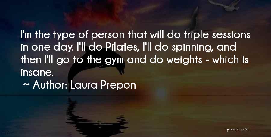 Laura Prepon Quotes: I'm The Type Of Person That Will Do Triple Sessions In One Day. I'll Do Pilates, I'll Do Spinning, And