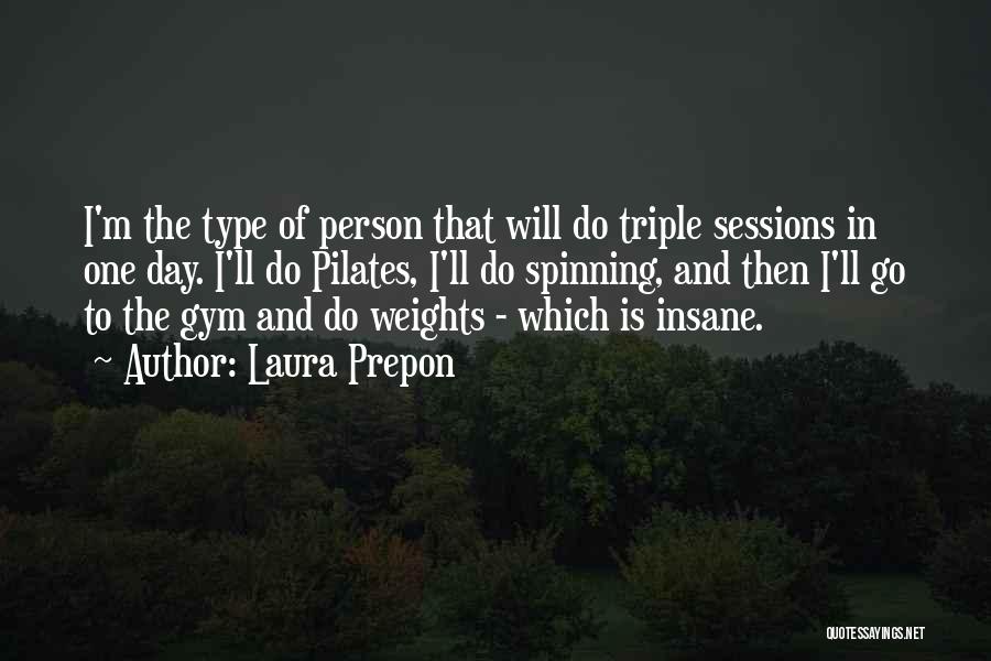 Laura Prepon Quotes: I'm The Type Of Person That Will Do Triple Sessions In One Day. I'll Do Pilates, I'll Do Spinning, And