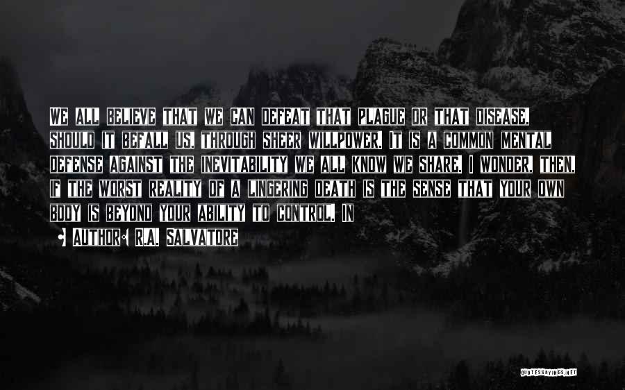 R.A. Salvatore Quotes: We All Believe That We Can Defeat That Plague Or That Disease, Should It Befall Us, Through Sheer Willpower. It