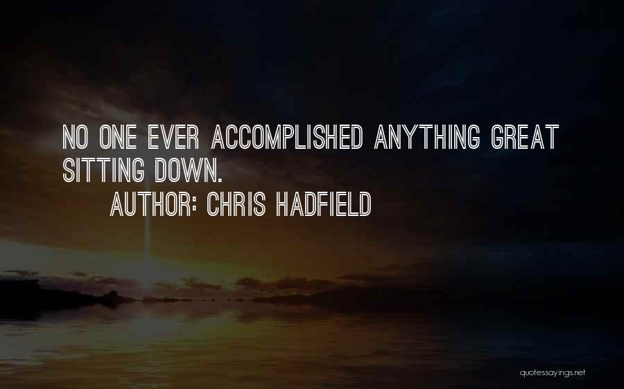 Chris Hadfield Quotes: No One Ever Accomplished Anything Great Sitting Down.