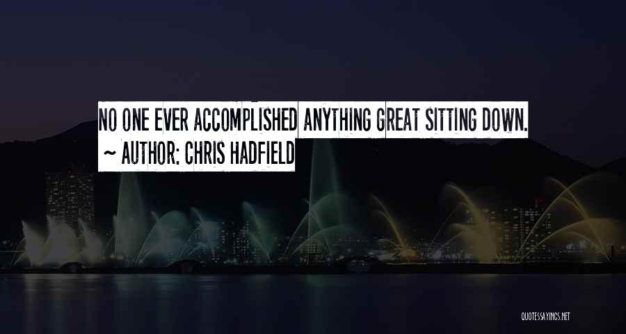 Chris Hadfield Quotes: No One Ever Accomplished Anything Great Sitting Down.