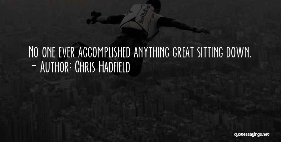 Chris Hadfield Quotes: No One Ever Accomplished Anything Great Sitting Down.