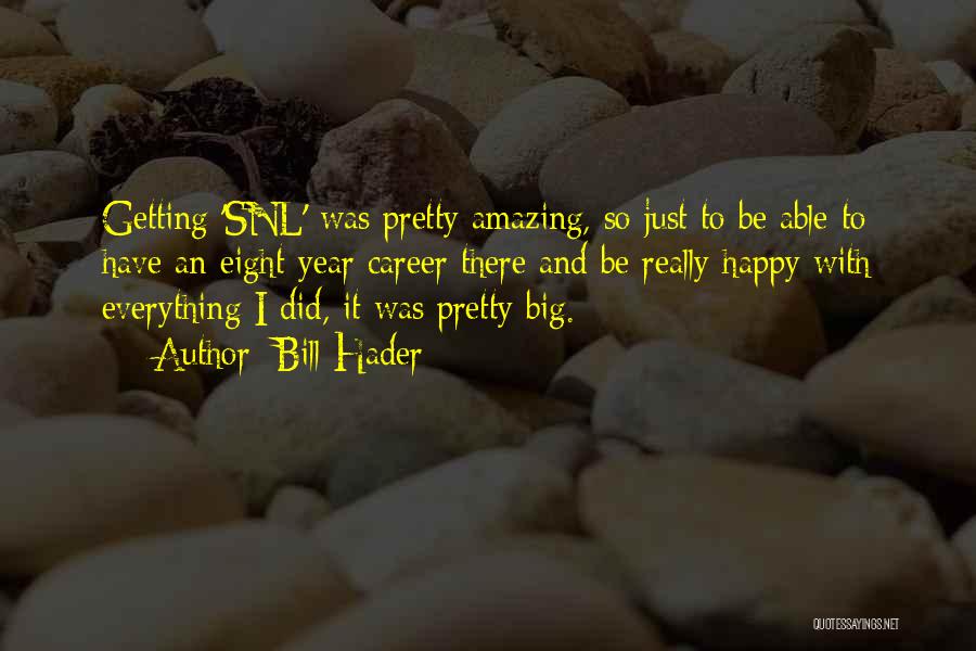 Bill Hader Quotes: Getting 'snl' Was Pretty Amazing, So Just To Be Able To Have An Eight-year Career There And Be Really Happy