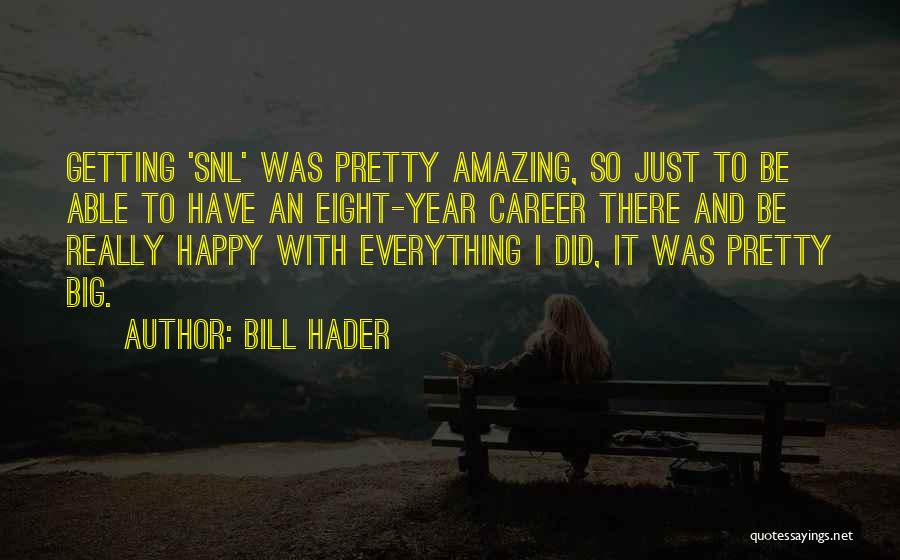 Bill Hader Quotes: Getting 'snl' Was Pretty Amazing, So Just To Be Able To Have An Eight-year Career There And Be Really Happy