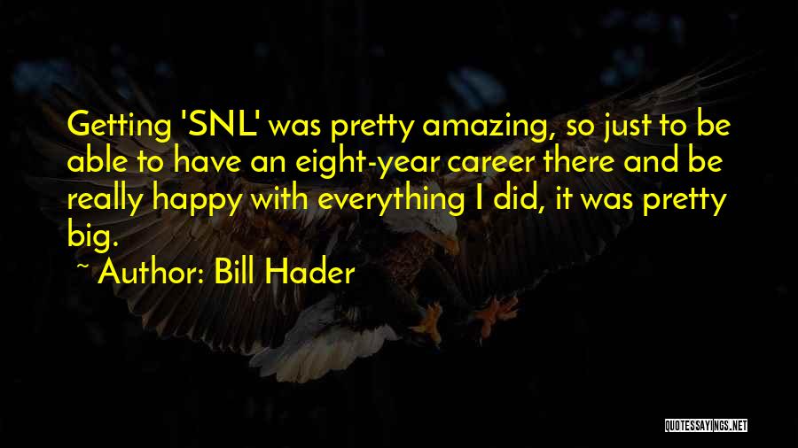 Bill Hader Quotes: Getting 'snl' Was Pretty Amazing, So Just To Be Able To Have An Eight-year Career There And Be Really Happy